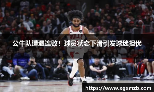 公牛队遭遇连败！球员状态下滑引发球迷担忧