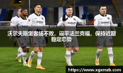 沃尔夫斯堡客场不败，逼平法兰克福，保持近期稳定态势