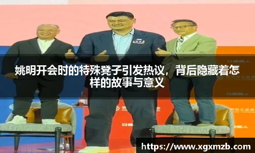 姚明开会时的特殊凳子引发热议，背后隐藏着怎样的故事与意义