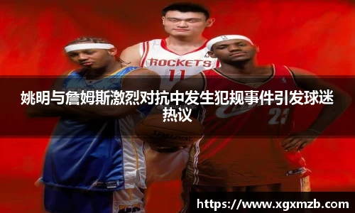 姚明与詹姆斯激烈对抗中发生犯规事件引发球迷热议