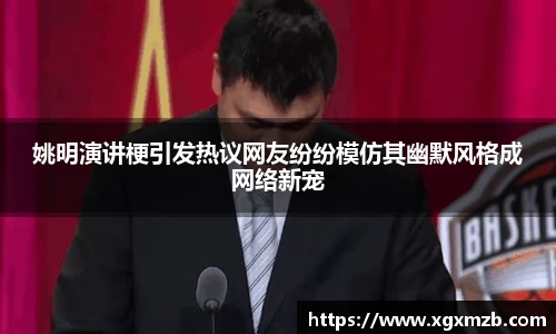 姚明演讲梗引发热议网友纷纷模仿其幽默风格成网络新宠