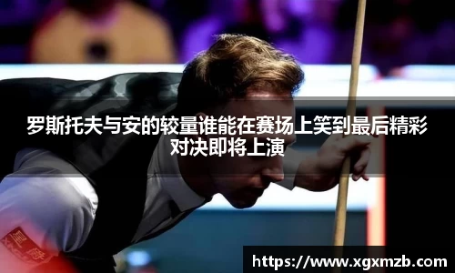 罗斯托夫与安的较量谁能在赛场上笑到最后精彩对决即将上演