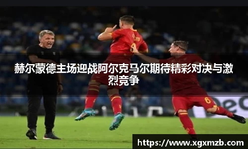 赫尔蒙德主场迎战阿尔克马尔期待精彩对决与激烈竞争