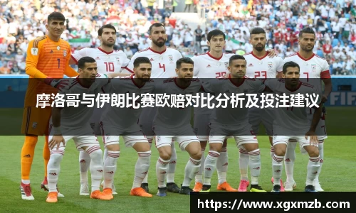 摩洛哥与伊朗比赛欧赔对比分析及投注建议