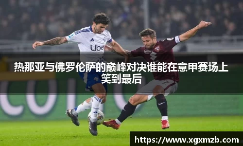 热那亚与佛罗伦萨的巅峰对决谁能在意甲赛场上笑到最后