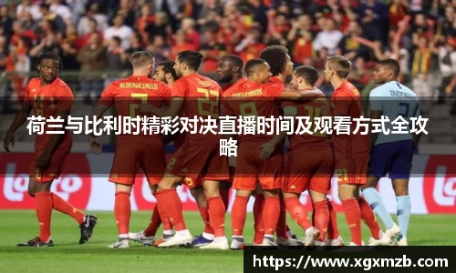 荷兰与比利时精彩对决直播时间及观看方式全攻略