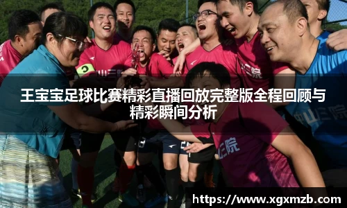 王宝宝足球比赛精彩直播回放完整版全程回顾与精彩瞬间分析