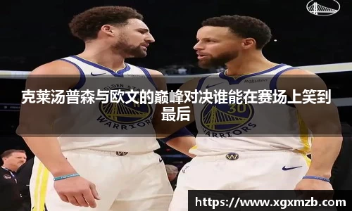 克莱汤普森与欧文的巅峰对决谁能在赛场上笑到最后