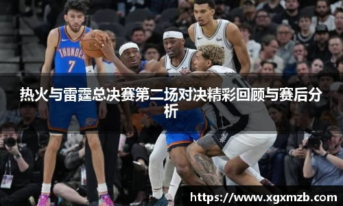 热火与雷霆总决赛第二场对决精彩回顾与赛后分析